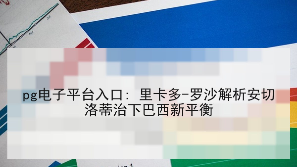 pg电子平台入口: 里卡多-罗沙解析安切洛蒂治下巴西新平衡 pg电子平台入口: 里卡多-罗沙解析安切洛蒂治下巴西新平衡