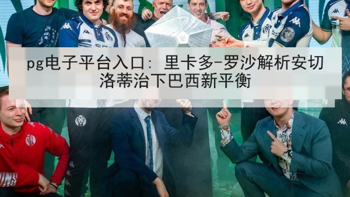 pg电子平台入口: 里卡多-罗沙解析安切洛蒂治下巴西新平衡