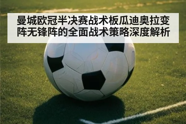 曼城欧冠半决赛战术板瓜迪奥拉变阵无锋阵的全面战术策略深度解析