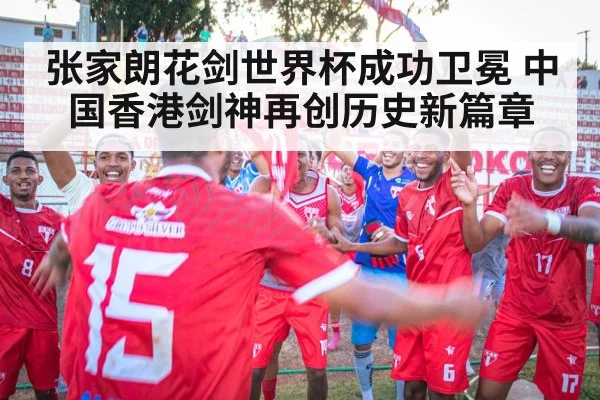 张家朗花剑世界杯成功卫冕 中国香港剑神再创历史新篇章